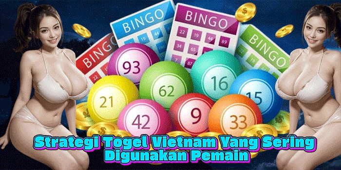 Strategi Togel Vietnam Yang Sering Digunakan Pemain