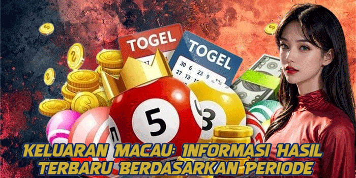 Keluaran Macau: Informasi Hasil Terbaru Berdasarkan Periode